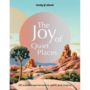 Lonely Planet the Joy of Quiet Places -- Lonely Planet